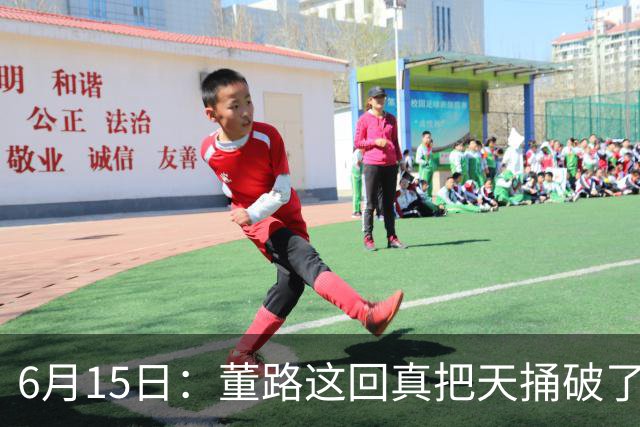 6月15日：董路这回真把天捅破了，西甲球队开出九千欧元签字费求签年轻球员刘凯源